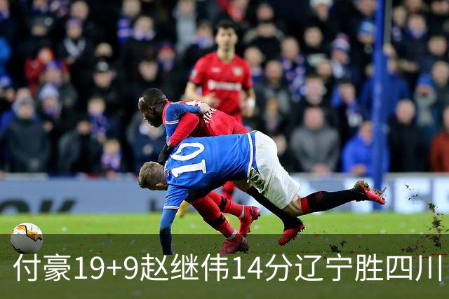 付豪19+9赵继伟14分辽宁胜四川 张镇麟12+7