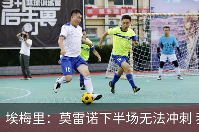 埃梅里：莫雷诺下半场无法冲刺 我们没能力对抗