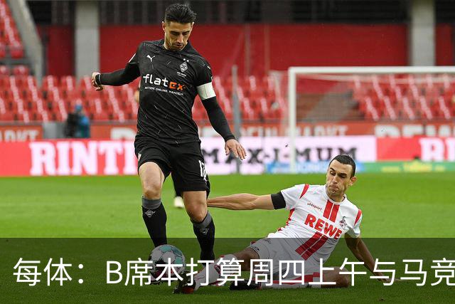 每体：B席本打算周四上午与马竞签约，穆帅的提议迅速打动了他